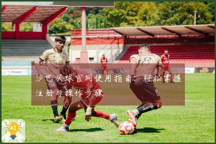 沙巴买球官网使用指南:轻松掌握注册与操作步骤