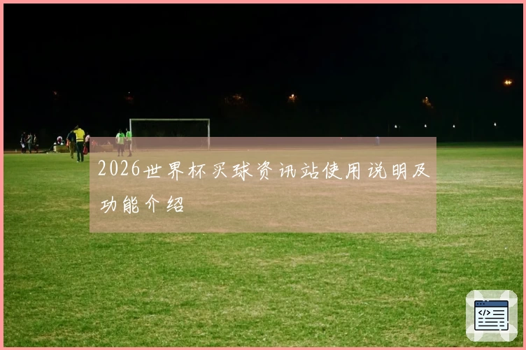 2026世界杯买球资讯站使用说明及功能介绍