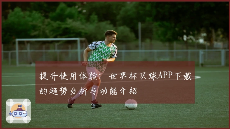 提升使用体验：世界杯买球APP下载的趋势分析与功能介绍