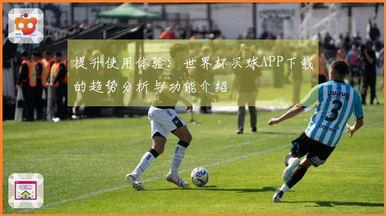 提升使用体验：世界杯买球APP下载的趋势分析与功能介绍