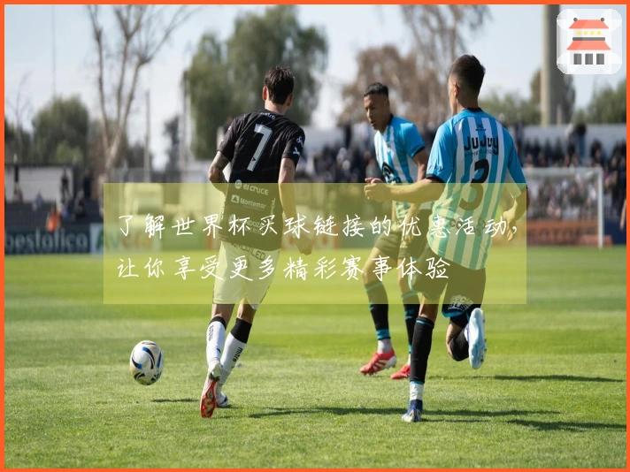 了解世界杯买球链接的优惠活动，让你享受更多精彩赛事体验