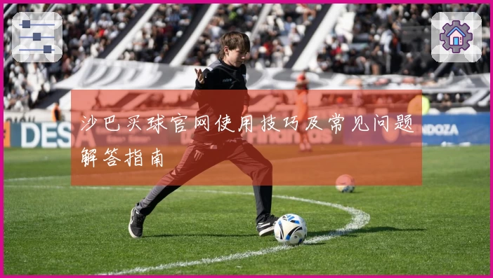 沙巴买球官网使用技巧及常见问题解答指南