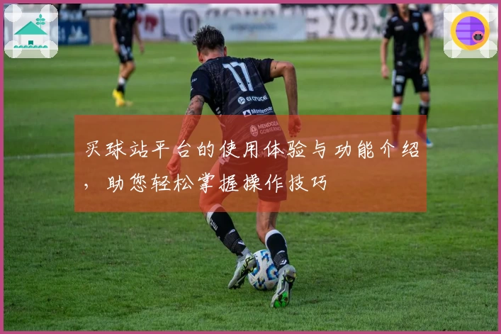 买球站平台的使用体验与功能介绍，助您轻松掌握操作技巧