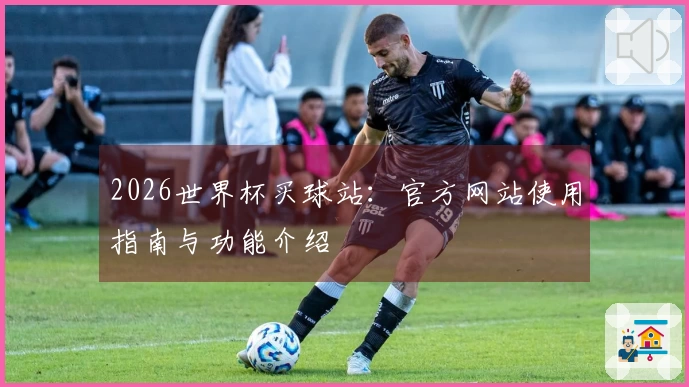 2026世界杯买球站：官方网站使用指南与功能介绍
