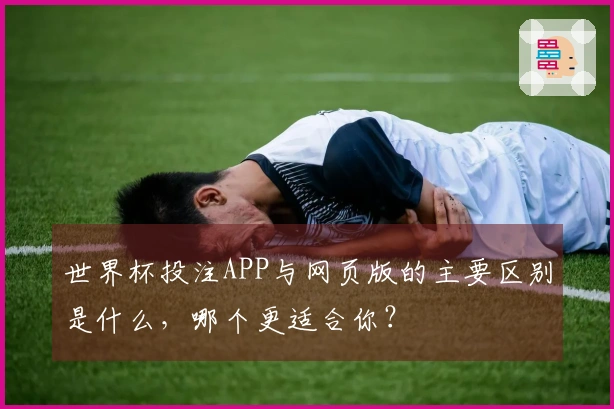 世界杯投注APP与网页版的主要区别是什么，哪个更适合你？