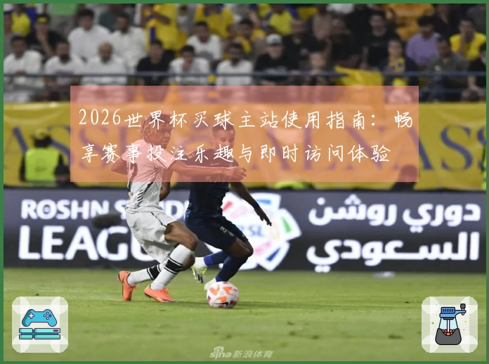 2026世界杯买球主站使用指南：畅享赛事投注乐趣与即时访问体验