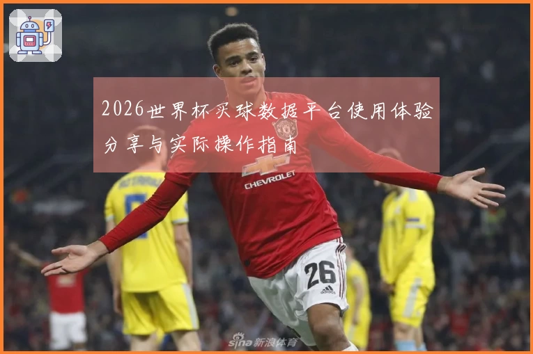 2026世界杯买球数据平台使用体验分享与实际操作指南