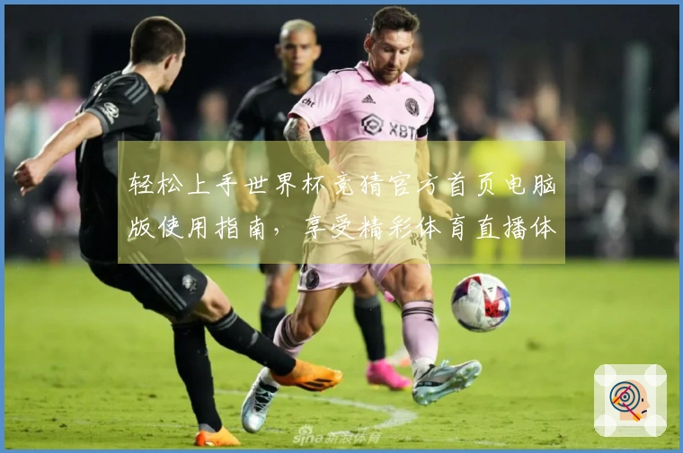 轻松上手世界杯竞猜官方首页电脑版使用指南，享受精彩体育直播体验