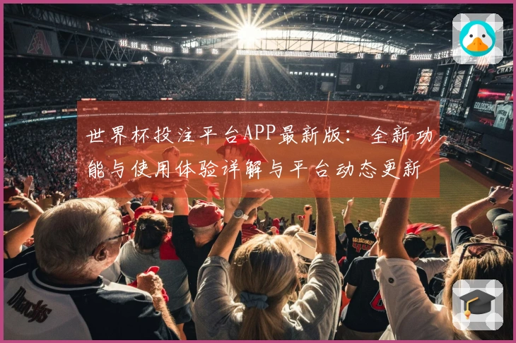 世界杯投注平台APP最新版：全新功能与使用体验详解与平台动态更新