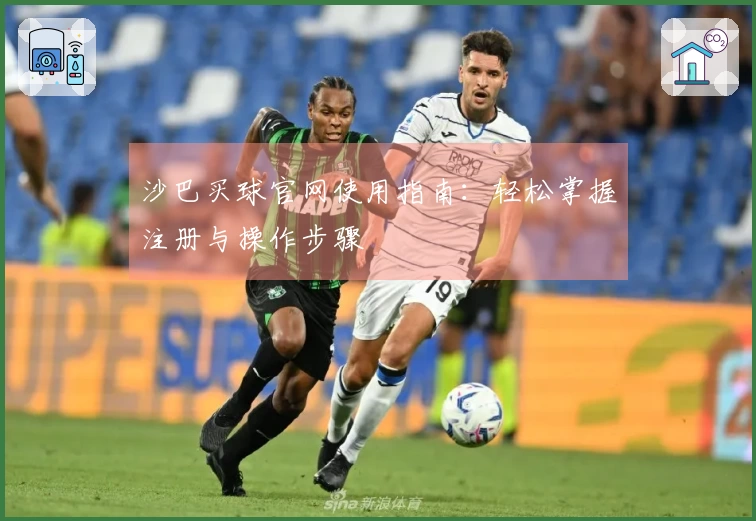 沙巴买球官网使用指南：轻松掌握注册与操作步骤